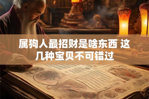 属狗人最招财是啥东西 这几种宝贝不可错过