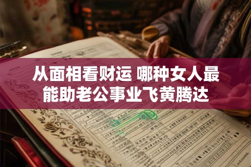 从面相看财运 哪种女人最能助老公事业飞黄腾达