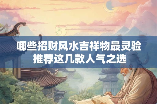 哪些招财风水吉祥物最灵验 推荐这几款人气之选