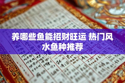 养哪些鱼能招财旺运 热门风水鱼种推荐