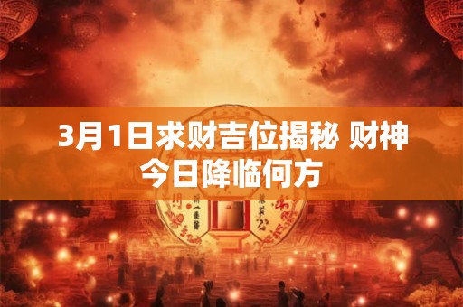 3月1日求财吉位揭秘 财神今日降临何方