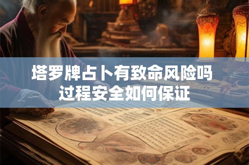 塔罗牌占卜有致命风险吗 过程安全如何保证