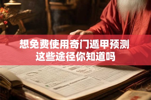 想免费使用奇门遁甲预测 这些途径你知道吗