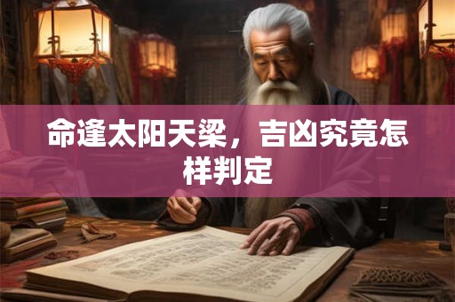 命逢太阳天梁，吉凶究竟怎样判定