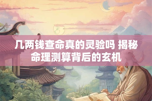 几两钱查命真的灵验吗 揭秘命理测算背后的玄机