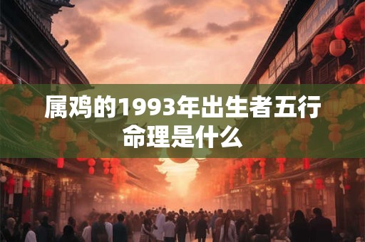 属鸡的1993年出生者五行命理是什么