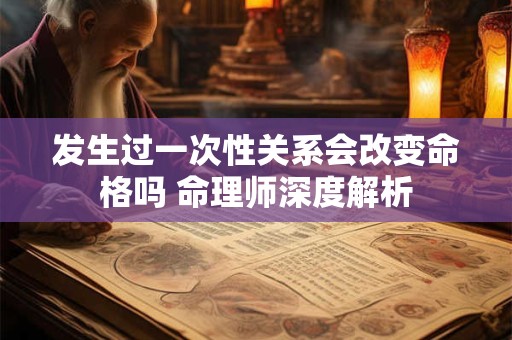 详细阅读:发生过一次性关系会改变命格吗 命理师深度解析 发生过一次性关系会改变命格吗 命理师深度解析