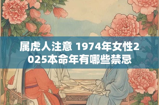 属虎人注意 1974年女性2025本命年有哪些禁忌