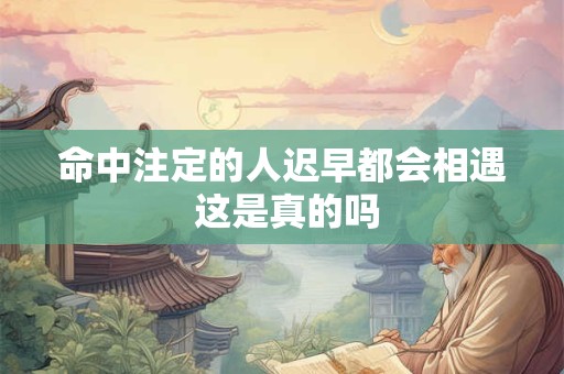 命中注定的人迟早都会相遇 这是真的吗