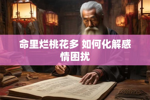 命里烂桃花多 如何化解感情困扰
