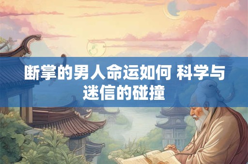 断掌的男人命运如何 科学与迷信的碰撞