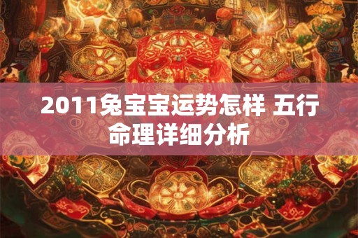 2011兔宝宝运势怎样 五行命理详细分析
