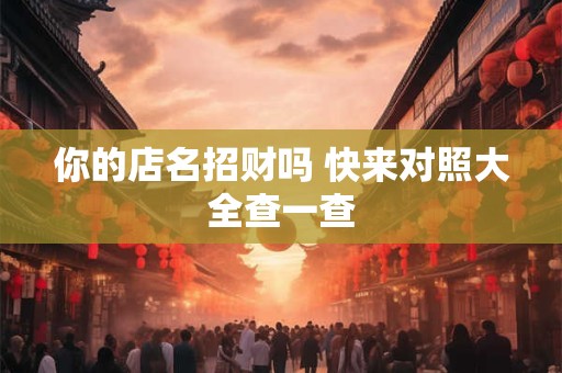 你的店名招财吗 快来对照大全查一查