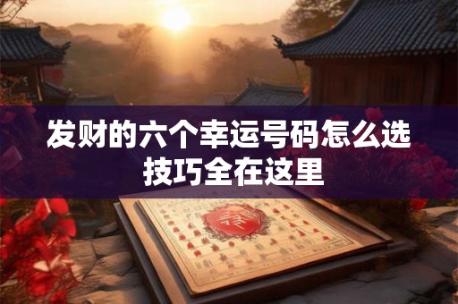 发财的六个幸运号码怎么选 技巧全在这里