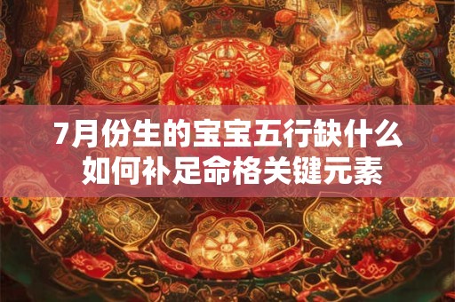 7月份生的宝宝五行缺什么 如何补足命格关键元素