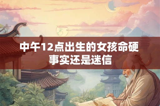 中午12点出生的女孩命硬 事实还是迷信