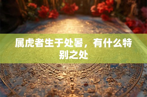 属虎者生于处暑，有什么特别之处