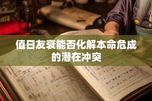值日友衰能否化解本命危成的潜在冲突