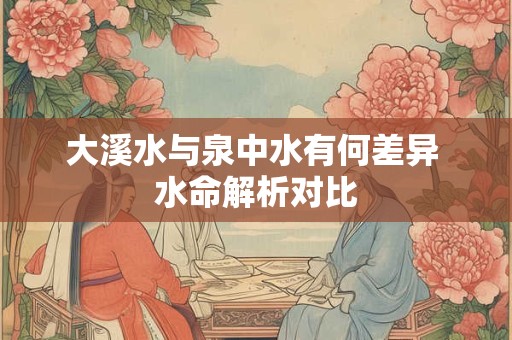 大溪水与泉中水有何差异 水命解析对比