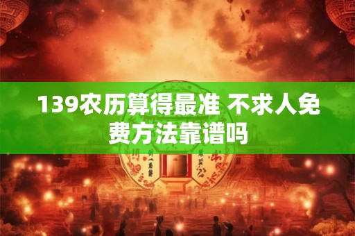139农历算得最准 不求人免费方法靠谱吗