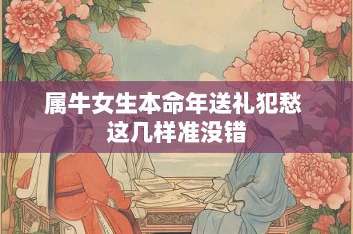 属牛女生本命年送礼犯愁 这几样准没错