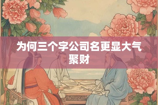 为何三个字公司名更显大气聚财