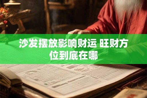 沙发摆放影响财运 旺财方位到底在哪