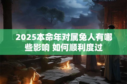 2025本命年对属兔人有哪些影响 如何顺利度过