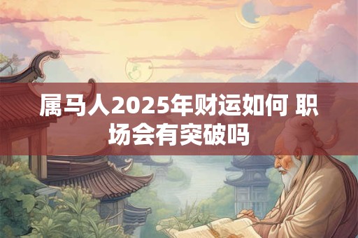 属马人2025年财运如何 职场会有突破吗