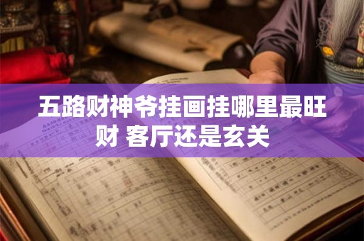 五路财神爷挂画挂哪里最旺财 客厅还是玄关