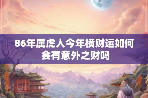 86年属虎人今年横财运如何 会有意外之财吗