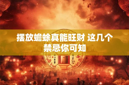 摆放蟾蜍真能旺财 这几个禁忌你可知