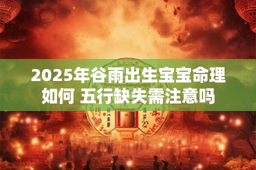 2025年谷雨出生宝宝命理如何 五行缺失需注意吗