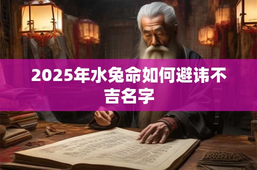 2025年水兔命如何避讳不吉名字