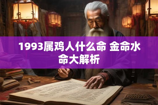 1993属鸡人什么命 金命水命大解析 1993属鸡人什么命 金命水命大解析
