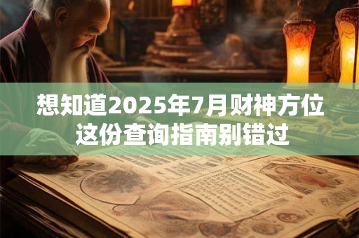 想知道2025年7月财神方位 这份查询指南别错过