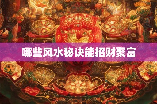 哪些风水秘诀能招财聚富
