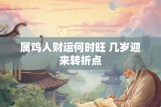 属鸡人财运何时旺 几岁迎来转折点