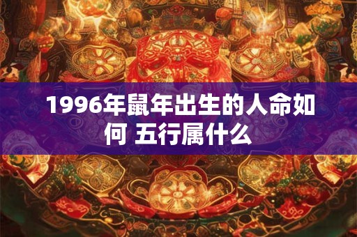1996年鼠年出生的人命如何 五行属什么