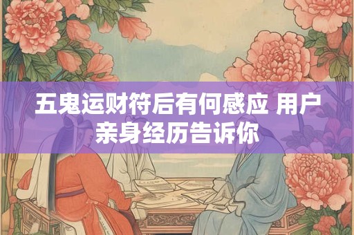 五鬼运财符后有何感应 用户亲身经历告诉你