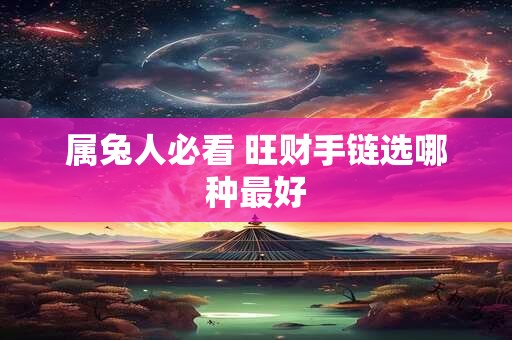 属兔人必看 旺财手链选哪种最好