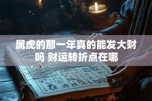 属虎的那一年真的能发大财吗 财运转折点在哪