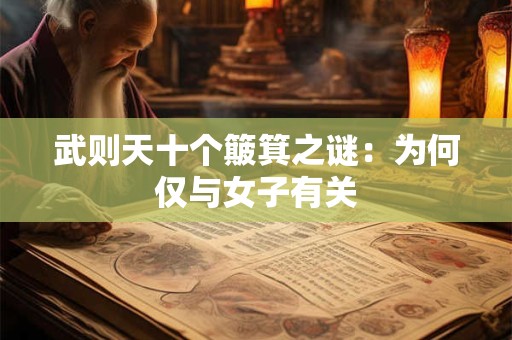 武则天十个簸箕之谜：为何仅与女子有关