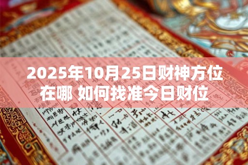 2025年10月25日财神方位在哪 如何找准今日财位
