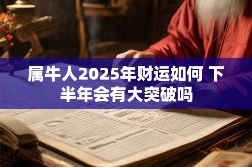 属牛人2025年财运如何 下半年会有大突破吗