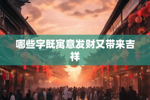哪些字既寓意发财又带来吉祥