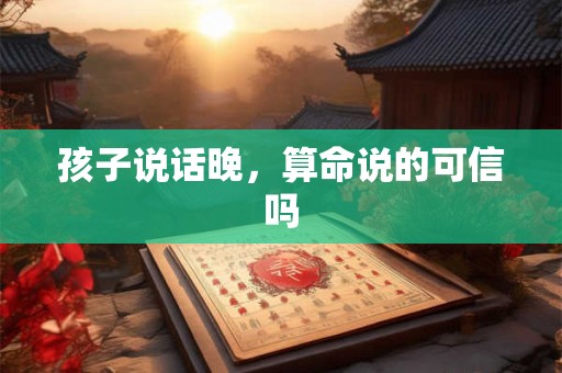 孩子说话晚，算命说的可信吗