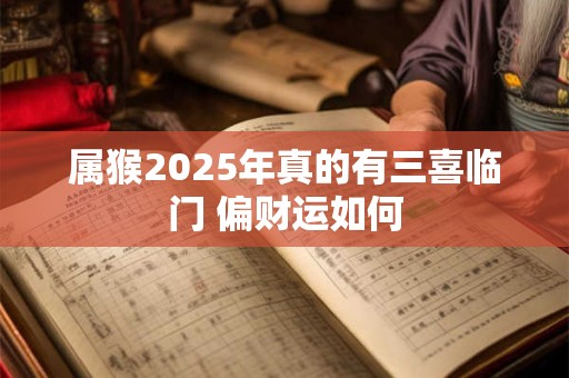 属猴2025年真的有三喜临门 偏财运如何