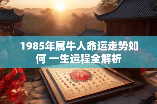 1985年属牛人命运走势如何 一生运程全解析