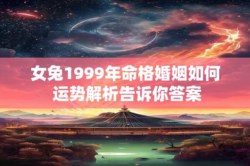 女兔1999年命格婚姻如何 运势解析告诉你答案